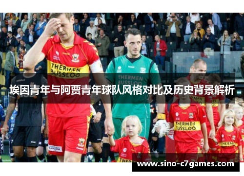 埃因青年与阿贾青年球队风格对比及历史背景解析