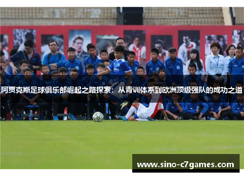 阿贾克斯足球俱乐部崛起之路探索：从青训体系到欧洲顶级强队的成功之道