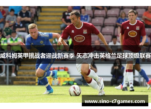 威科姆英甲挑战者迎战新赛季 矢志冲击英格兰足球顶级联赛