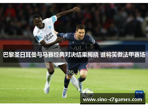 巴黎圣日耳曼与马赛经典对决结果揭晓 谁将笑傲法甲赛场