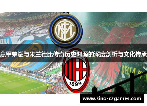 意甲荣耀与米兰德比传奇历史渊源的深度剖析与文化传承