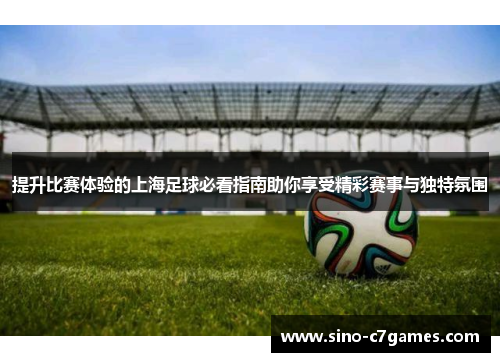 提升比赛体验的上海足球必看指南助你享受精彩赛事与独特氛围