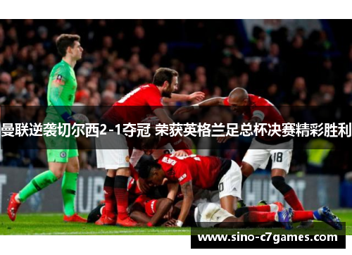 曼联逆袭切尔西2-1夺冠 荣获英格兰足总杯决赛精彩胜利