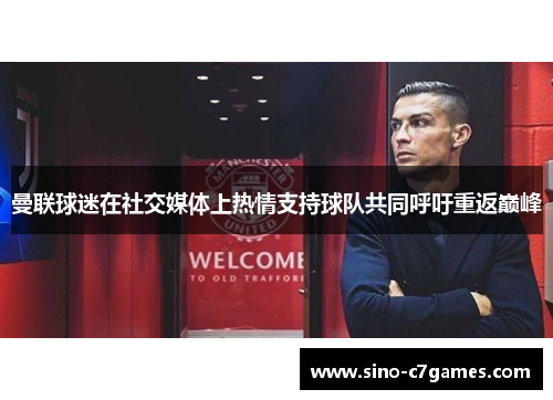 曼联球迷在社交媒体上热情支持球队共同呼吁重返巅峰