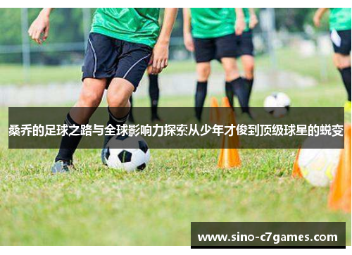 桑乔的足球之路与全球影响力探索从少年才俊到顶级球星的蜕变
