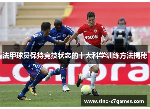 法甲球员保持竞技状态的十大科学训练方法揭秘