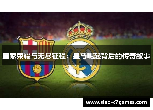 皇家荣耀与无尽征程：皇马崛起背后的传奇故事