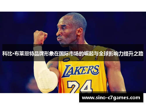 科比·布莱恩特品牌形象在国际市场的崛起与全球影响力提升之路
