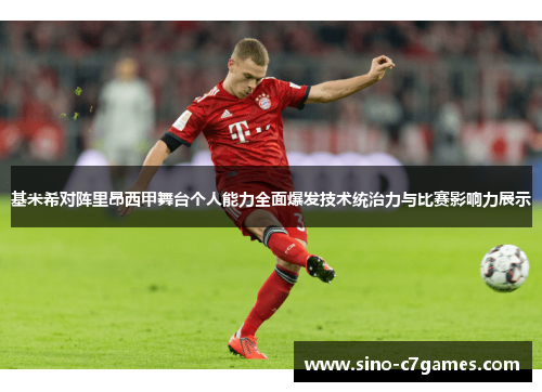 基米希对阵里昂西甲舞台个人能力全面爆发技术统治力与比赛影响力展示