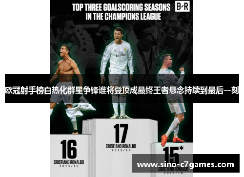 欧冠射手榜白热化群星争锋谁将登顶成最终王者悬念持续到最后一刻