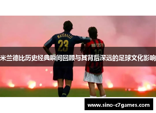 米兰德比历史经典瞬间回顾与其背后深远的足球文化影响