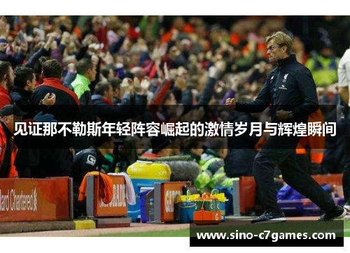 见证那不勒斯年轻阵容崛起的激情岁月与辉煌瞬间
