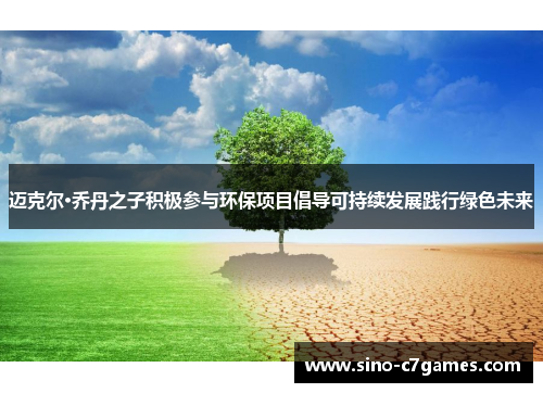 迈克尔·乔丹之子积极参与环保项目倡导可持续发展践行绿色未来