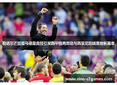勒诺尔芒加盟马德里竞技引发西甲格局震动与西蒙尼防线重塑新篇章