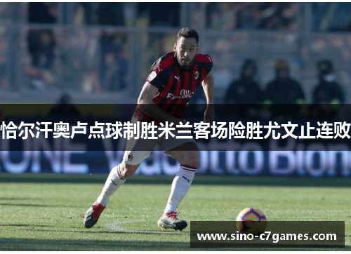 恰尔汗奥卢点球制胜米兰客场险胜尤文止连败