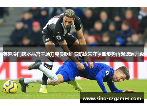 英超冷门夜水晶宫主场力克曼联红魔防线失守争四形势再起波澜升级