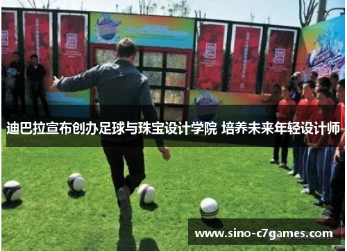 迪巴拉宣布创办足球与珠宝设计学院 培养未来年轻设计师