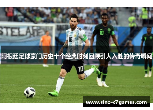 阿根廷足球豪门历史十个经典时刻回顾引人入胜的传奇瞬间