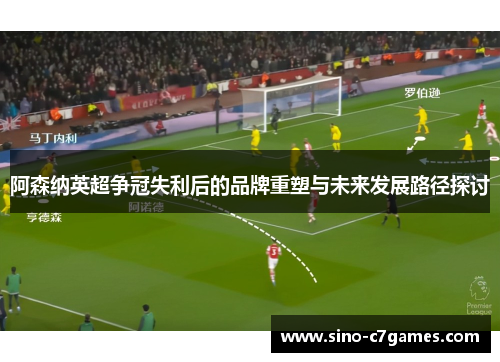 阿森纳英超争冠失利后的品牌重塑与未来发展路径探讨